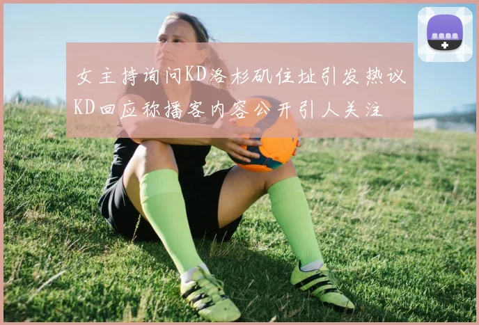 女主持询问KD洛杉矶住址引发热议KD回应称播客内容公开引人关注