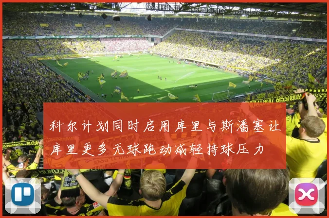 科尔计划同时启用库里与斯潘塞让库里更多无球跑动减轻持球压力