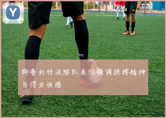 斯普利特谈球队表现强调拼搏精神与得分快感