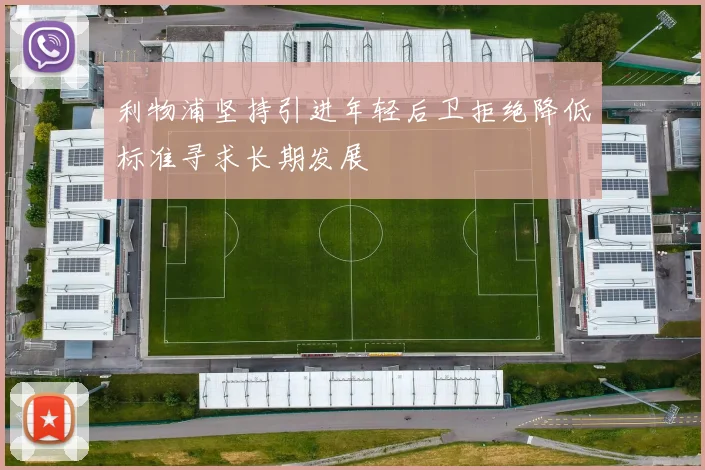 利物浦坚持引进年轻后卫拒绝降低标准寻求长期发展