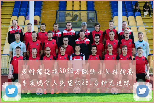 多特蒙德花3050万欧购小贝林新赛季表现令人失望仅281分钟无进球