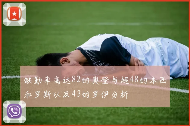 缺勤率高达82的奥登与超48的本西和罗斯以及43的罗伊分析