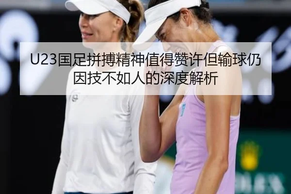 U23国足拼搏精神值得赞许但输球仍因技不如人的深度解析（LDSPORTS）