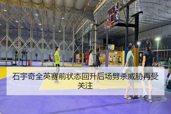 石宇奇全英赛前状态回升后场劈杀威胁再受关注（LDSPORTS）